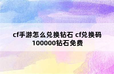 cf手游怎么兑换钻石 cf兑换码100000钻石免费